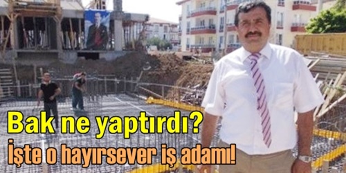 İşte o hayırsever iş adamı