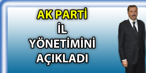 AK  PARTİ İL YÖNETİMİNİ AÇIKLADI 