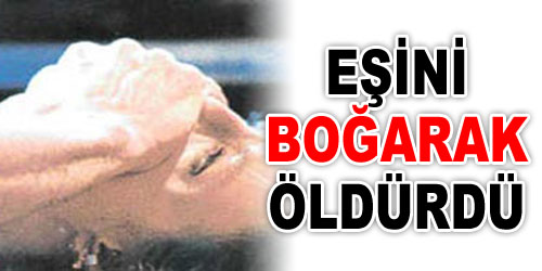 Cinnet Getirdi, Karısını Boğdu