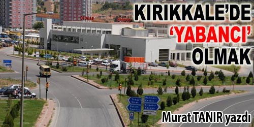 Kırıkkale`de Yabancı Olmak
