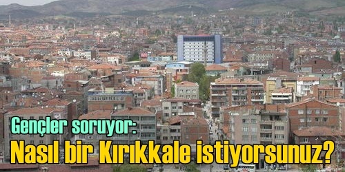 Nasıl bir Kırıkkale istersiniz ?
