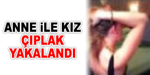Anne İle Kızı Çıplak Yakalandı