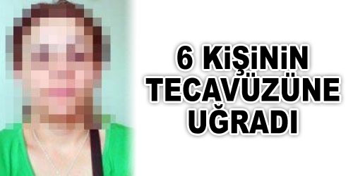 6 Kişi Tecavüz Etti