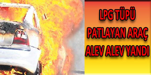 Lpg Tüpü Patlayan Araç Alev Alev Yandı