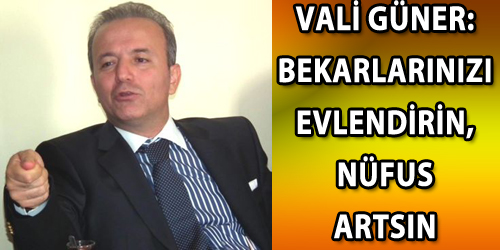 VALİ GÜNER:Bekarlarınızı Evlendirin, Nüfus Artsın