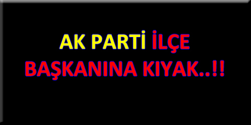 AK PARTİ İLÇE BAŞKANINA KIYAK 