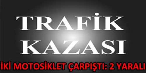 İKİ MOTOSİKLET ÇARPIŞTI: 2 YARALI