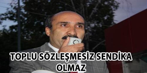 TOPLU SÖZLEŞMESİZ SENDİKA OLMAZ