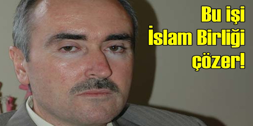 İSLAM BİRLİĞİ BİTİREBİLİR!