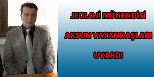 JEOLOJİ MÜHENDİSİ AKSUN VATANDAŞLARI UYARDI 