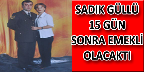 Sadık Güllü 15 Gün Sonra Emekli Olacaktı