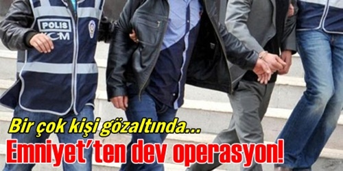 Emniyetten dev operasyon