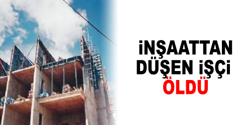 İnşaattan Düşüp Öldü