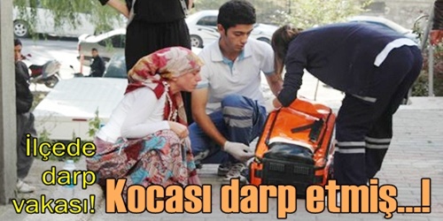 Eşi tarafından darp edilmiş!