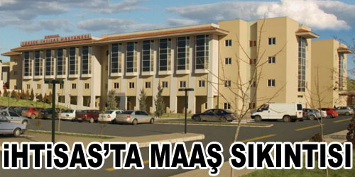 İhtisas`ta Maaş Sıkıntısı
