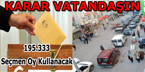 195.333 Seçmen Oy Kullanacak Karar Vatandaşın