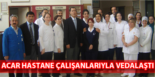 Acar Hastane Çalışanlarıyla Vedalaştı