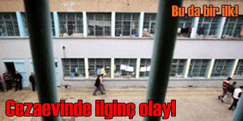 CEZAEVİNDE İLGİNÇ OLAY!