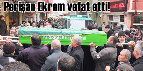 Perişan Ekrem hayatını kaybetti 