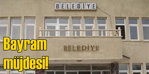 Belediyelere bayram müjdesi